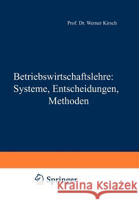 Betriebswirtschaftslehre: Systeme, Entscheidungen, Methoden: Systeme, Entscheidungen, Methoden; Ein Arbeitsbuch in Frage U. Antwort Zu Betriebswirtsch Kirsch, Werner 9783409300810