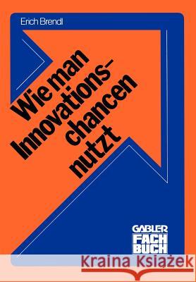Wie Man Innovationschancen Nutzt: Innovieren Brendl, Erich 9783409306911 Gabler Verlag