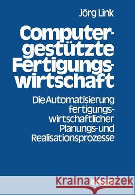 Computergestützte Fertigungswirtschaft: Die Automatisierung Fertigungswirtschaftlicher Planungs- Und Realisationsprozesse Link, Jörg 9783409318716 Gabler Verlag
