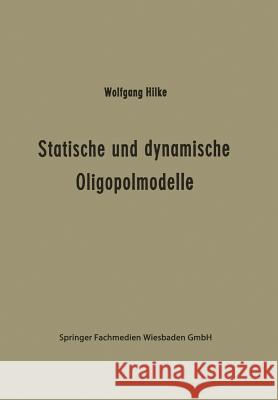 Statische Und Dynamische Oligopolmodelle: Ein Beitrag Zur Entscheidungstheorie in Oligopolsituationen Wolfgang Hilke 9783409321822 Gabler Verlag