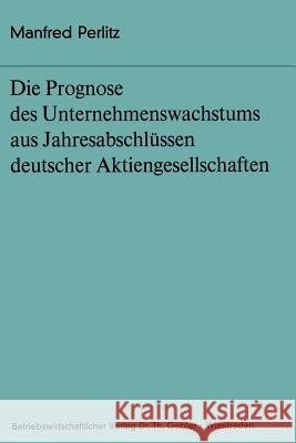 Die Prognose Des Unternehmens- Wachstums Aus Jahresabschlüssen Deutscher Aktiengesellschaften Perlitz, Manfred 9783409321914 Gabler Verlag