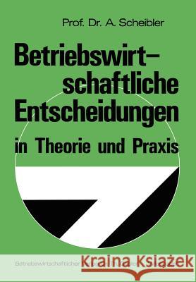 Betriebswirtschaftliche Entscheidungen in Theorie Und Praxis Albert Scheibler 9783409325219 Gabler Verlag