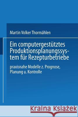 Ein Computergestütztes Produktionsplanungssystem Für Rezepturbetriebe: Praxisnahe Modelle Zur Prognose, Planung Und Kontrolle Thormählen, Martin Volker 9783409342421