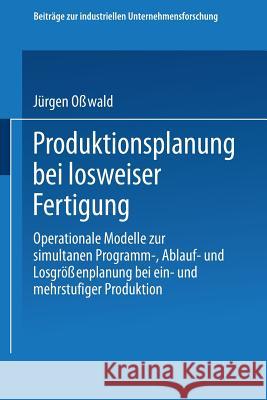 Produktionsplanung Bei Losweiser Fertigung: Operationale Modelle Zur Simultanen Programm-, Ablauf- Und Losgrößenplanung Bei Ein- Und Mehrstufiger Prod Osswald, Jürgen 9783409342513