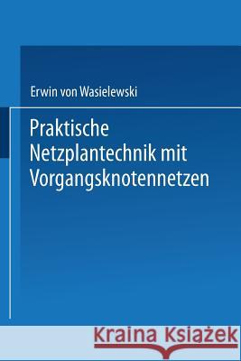 Praktische Netzplantechnik Mit Vorgangsknotennetzen Erwin Vo Erwin Von Wasielewski Erwin Von Wasielewski 9783409342612 Springer