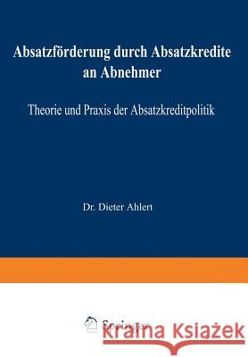 Absatzförderung Durch Absatzkredite an Abnehmer: Theorie Und Praxis Der Absatzkreditpolitik Ahlert, Dieter 9783409370721