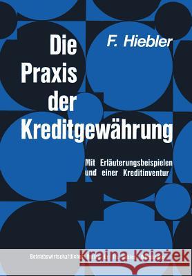 Die Praxis Der Kreditgewährung: Mit Erläuterungsbeispielen Und Einer Kreditinventur Hiebler, Franz 9783409403054 Springer