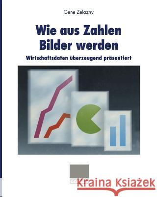 Wie Aus Zahlen Bilder Werden: Wirtschaftsdaten Überzeugend Präsentiert Zelazny, Gene 9783409434027 Gabler Verlag