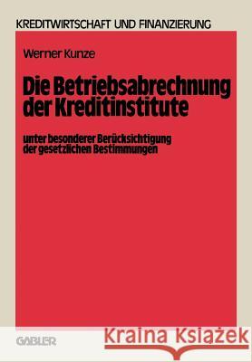 Die Betriebsabrechnung Der Kreditinstitute Unter Besonderer Berücksichtigung Der Gesetzlichen Bestimmungen Kunze, Werner 9783409435116