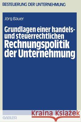 Grundlagen Einer Handels- Und Steuerrechtlichen Rechnungspolitik Der Unternehmung Jorg Bauer Jeorg Bauer Jorg Bauer 9783409501910