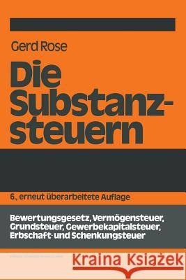 Die Substanzsteuern: Bewertungsgesetz, Vermögensteuer, Grundsteuer, Gewerbekapitalsteuer, Erbschaft-Und Schenkungsteuer Rose, Gerd 9783409509442 Springer