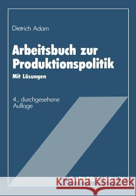 Arbeitsbuch Zur Produktionspolitik: Mit Lösungen Adam, Dietrich 9783409691239 Gabler Verlag