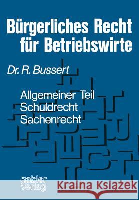 Bürgerliches Recht Für Betriebswirte: Allgemeiner Teil -- Schuldrecht -- Sachenrecht Bussert, Rudolf 9783409720311 Gabler Verlag