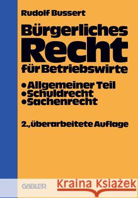 Bürgerliches Recht Für Betriebswirte: Allgemeiner Teil -- Schuldrecht -- Sachenrecht Bussert, Rudolf 9783409720328 Springer