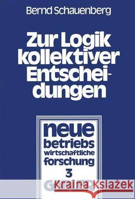 Zur Logik Kollektiver Entscheidungen: Ein Beitrag Zur Organisation Interessenpluralistischer Entscheidungsprozesse Schauenberg, Bernd 9783409830119 Gabler Verlag