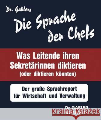 Die Sprache der Chefs: Was Leitende ihren Sekretärinnen diktieren (oder diktieren könnten) ; d. grosse Sprachreport für Wirtschaft u. Verwaltung NA Gablers 9783409900416 Gabler