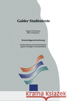 Kostenträgerzeitrechnung: Kostenrechnung Zwecks Bewertung Der Eigenen Leistungen in Der Jahresbilanz Christmann, Jürgen 9783409922302 Gabler Verlag