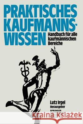 Praktisches Kaufmanns-Wissen: Handbuch Für Alle Kaufmännischen Bereiche Irgel, Lutz 9783409991124