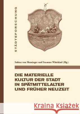 Die materielle Kultur der Stadt in Spätmittelalter und Früher Neuzeit Sabine von Heusinger, Susanne Wittekind 9783412516123 Bohlau Verlag