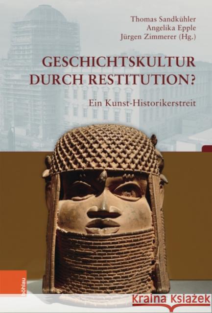 Geschichtskultur Durch Restitution?: Ein Kunst-Historikerstreit Angelika Epple Thomas Sandkuhler Jurgen Zimmerer 9783412518608 Bohlau Verlag