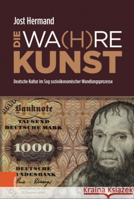 DIE WA(H)RE KUNST: Deutsche Kultur im Sog soziookonomischer Wandlungsprozesse Jost Hermand 9783412524227