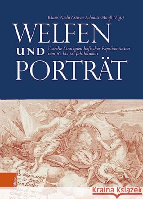 Welfen und Portrat: Visuelle Strategien hofischer Reprasentation vom 16. bis 18. Jahrhundert Klaus Niehr Silvia Schmitt-Maass 9783412526887 Bohlau Verlag