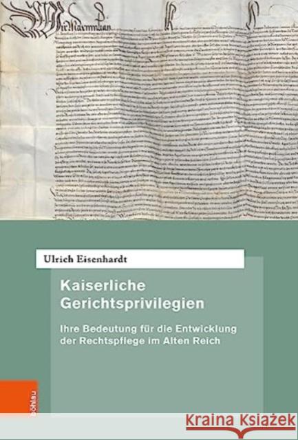 Kaiserliche Gerichtsprivilegien: Ihre Bedeutung fur die Entwicklung der Rechtspflege im Alten Reich Ulrich Eisenhardt   9783412528577 Bohlau Verlag