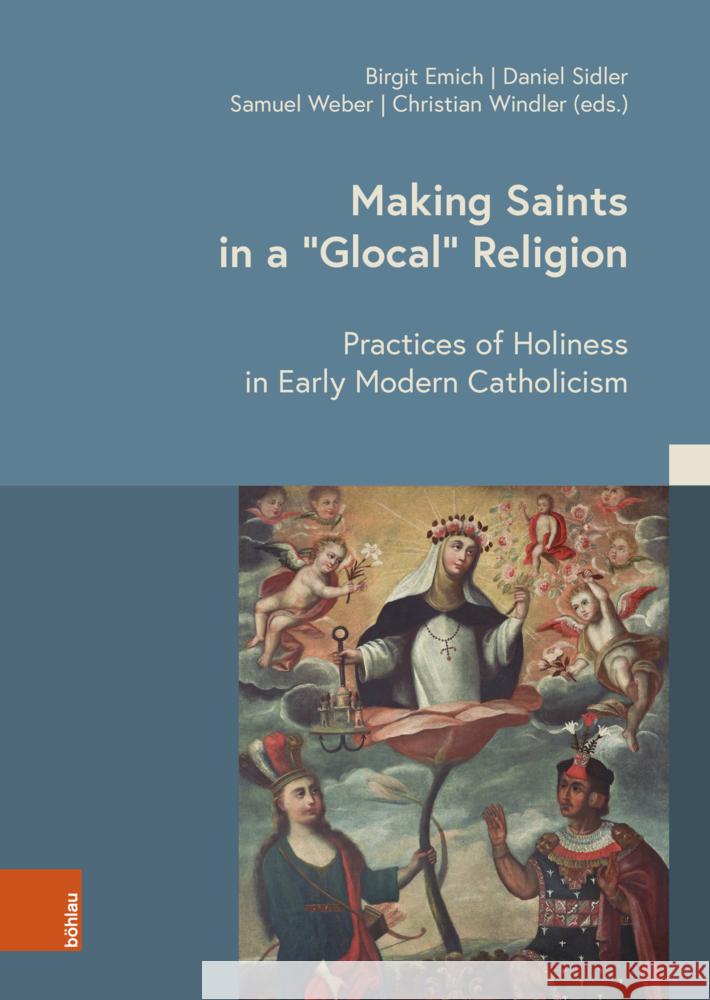 Making Saints in a 'Glocal' Religion: Practices of Holiness in Early Modern Catholicism Birgit Emich Daniel Sidler Samuel Weber 9783412529796 Bohlau Verlag Koln