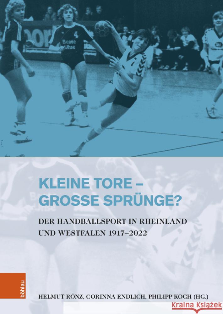 Kleine Tore - Grosse Sprunge?: Der Handballsport in Rheinland Und Westfalen 1917-2022 Helmut Ronz Corinna Endlich Philipp Koch 9783412530273 Bohlau Verlag Koln