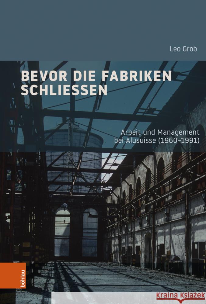 Bevor Die Fabriken Schliessen: Arbeit Und Management Bei Alusuisse (1960-1991) Leo Grob 9783412531027 Bohlau Verlag Koln