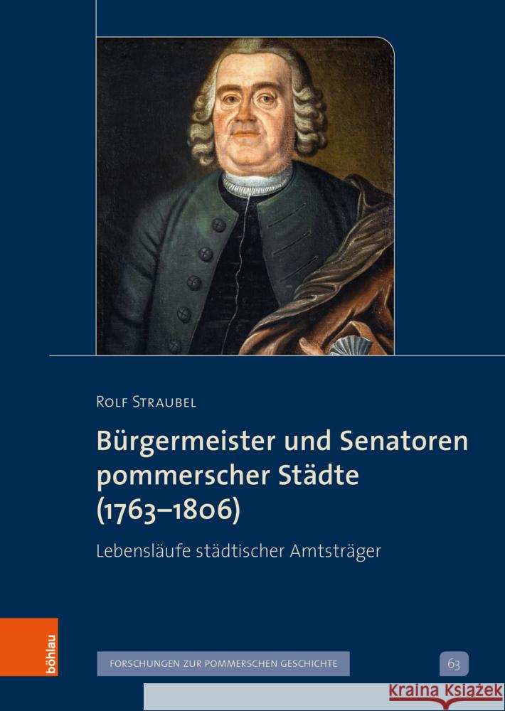 BÃ¼rgermeister und Senatoren pommerscher StÃ¤dte (1763-1806): LebenslÃ¤ufe stÃ¤dtischer AmtstrÃ¤ger Rolf Straubel 9783412531614