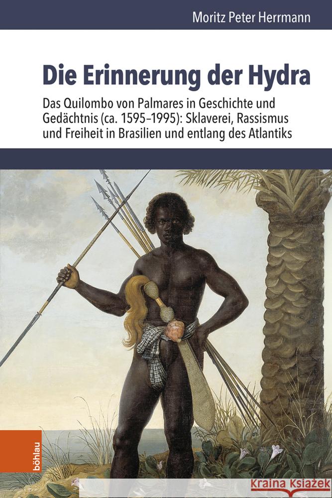 Die Erinnerung Der Hydra: Das Quilombo Von Palmares in Geschichte Und Gedachtnis, Ca. 1595-1995: Sklaverei, Rassismus Und Freiheit in Brasilien Und Entlang Des Atlantiks Moritz Peter Herrmann 9783412532024 Bohlau Verlag Koln