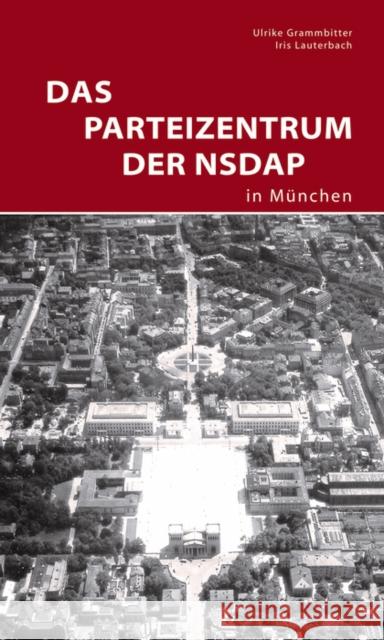 Das Parteizentrum der NSDAP in München : Herausgegeben von Zentralinstitut für Kunstgeschichte in München Grammbitter, Ulrike; Lauterbach, Iris 9783422024014