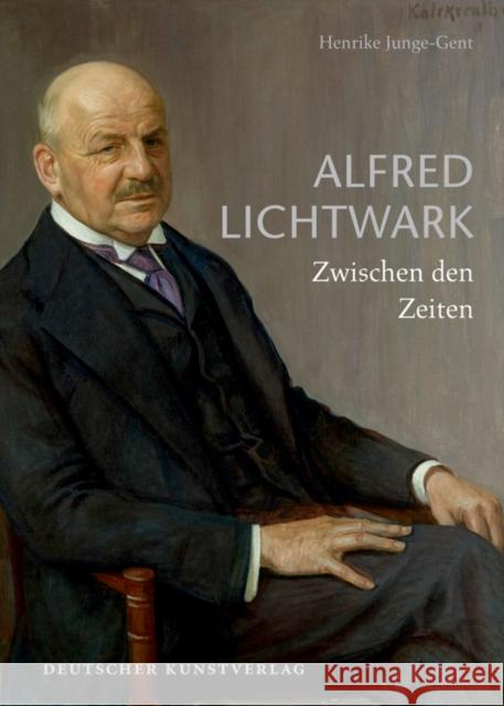 Alfred Lichtwark : Zwischen den Zeiten Junge-Gent, Henrike 9783422071421 Deutscher Kunstverlag