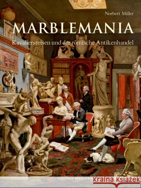 Marblemania : Kavaliersreisen und der römische Antikenhandel Miller, Norbert 9783422074439 Deutscher Kunstverlag