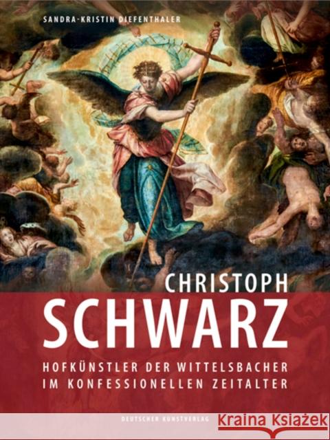 Christoph Schwarz : Hofkünstler der Wittelsbacher im konfessionellen Zeitalter Sandra Diefenthaler 9783422074651 Deutscher Kunstverlag