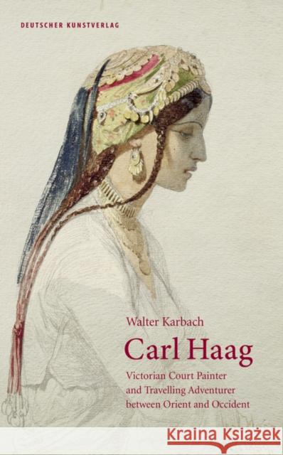 Carl Haag : Victorian Court Painter and Travelling Adventurer between Orient and Occident Walter Karbach Catherine Allison Harding 9783422074934 Deutscher Kunstverlag (Dkv)