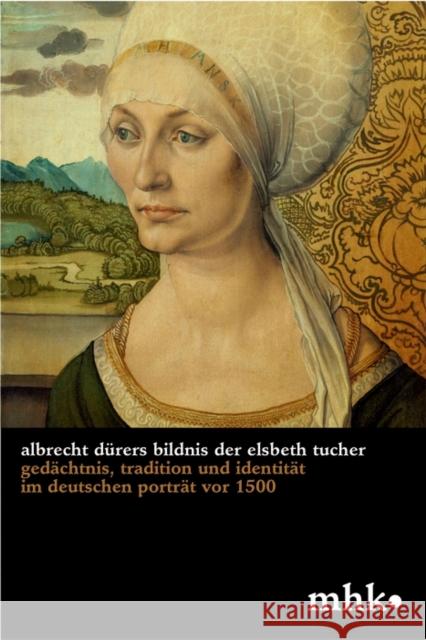Albrecht Dürers Bildnis der Elsbeth Tucher : Gedächtnis, Tradition und Identität im deutschen Porträt vor 1500 Julia Carrasco 9783422909885 De Gruyter (JL)