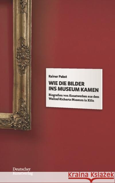 Wie Die Bilder Ins Museum Kamen: Biografien Von Kunstwerken Aus Dem K Rainer Pabst 9783422984387 Deutscher Kunstverlag
