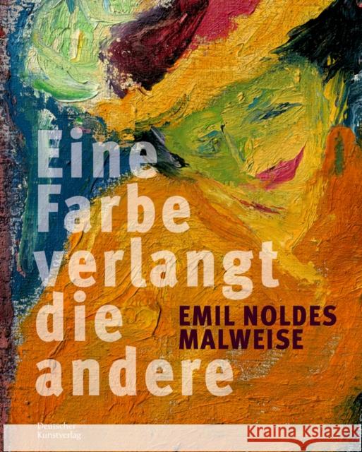 Eine Farbe Verlangt Die Andere. Emil Noldes Malweise Stiftung Ada Und Emil Nolde Seeb Doerne Bayerisch Hamburger Kunsthalle 9783422987197 Deutscher Kunstverlag