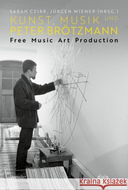 Kunst, Musik Und Peter Brötzmann: Free Music Art Production Czirr, Sarah 9783422990654 De Gruyter
