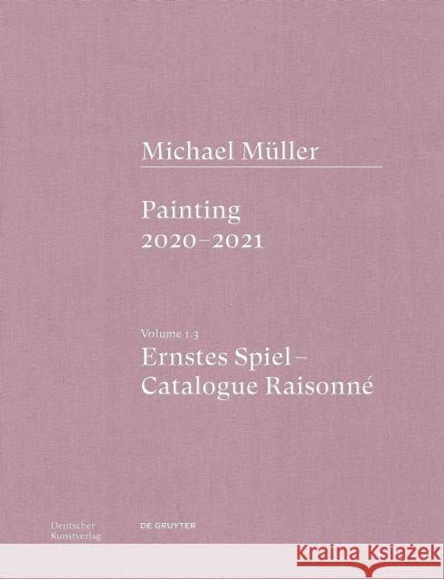 Michael Müller. Ernstes Spiel: Catalogue Raisonné: Painting 2020 - 2021, Vol. 1.3 Töpfer, Lukas 9783422997202 Deutscher Kunstverlag