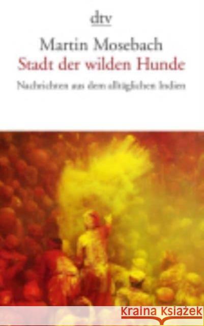 Stadt der wilden Hunde : Nachrichten aus dem alltäglichen Indien Mosebach, Martin 9783423143424