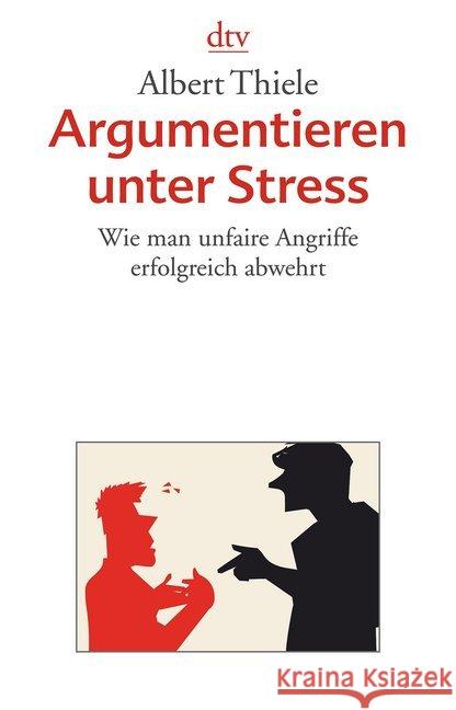 Argumentieren unter Stress : Wie man unfaire Angriffe erfolgreich abwehrt Thiele, Albert 9783423348270 DTV