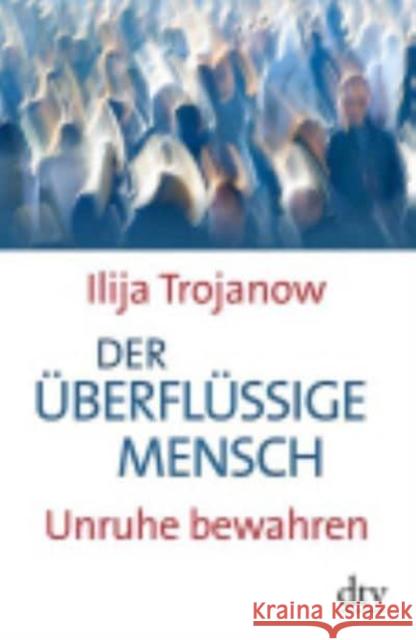 Der überflüssige Mensch : Unruhe bewahren Trojanow, Ilija 9783423348546 Deutscher Taschenbuch Verlag GmbH & Co.