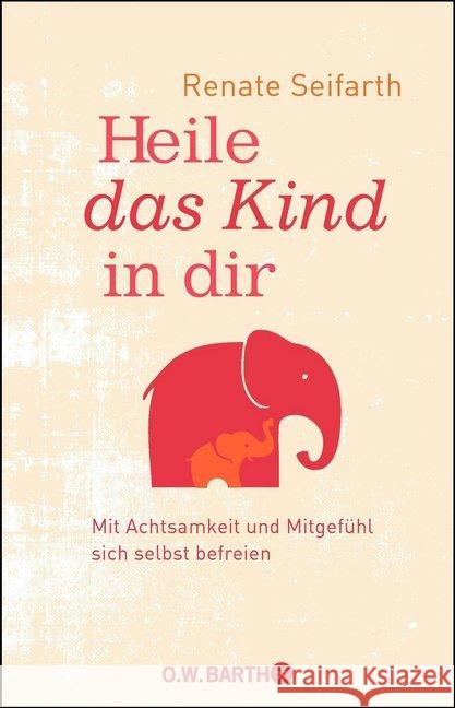 Heile das Kind in dir : Mit Achtsamkeit und Mitgefühl sich selbst befreien Seifarth, Renate 9783426292709