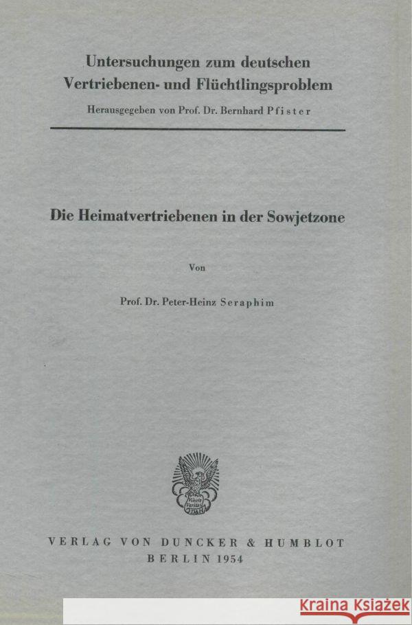 Untersuchungen Zum Deutschen Vertriebenen- Und Fluchtlingsproblem: Zweite Abteilung: Einzeldarstellungen. I: Seraphim, Peter-Heinz: Die Heimatvertrieb Bernhard Pfister 9783428014040