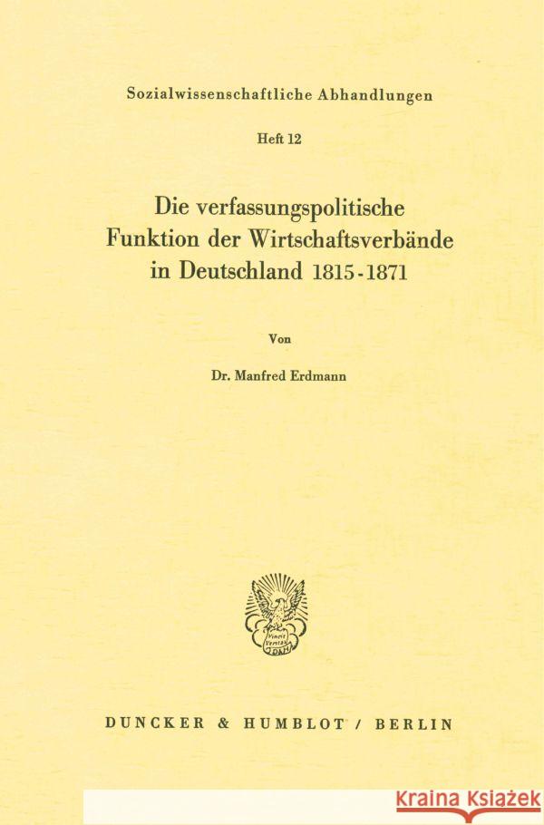 Die verfassungspolitische Funktion der Wirtschaftsverbände in Deutschland 1815-1871. Erdmann, Manfred 9783428018727