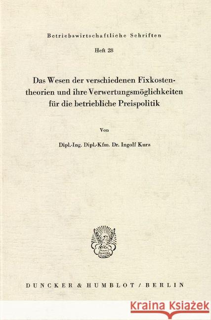 Das Wesen der verschiedenen Fixkostentheorien und ihre Verwertungsmöglichkeiten für die betriebliche Preispolitik. Kurz, Ingolf 9783428020294