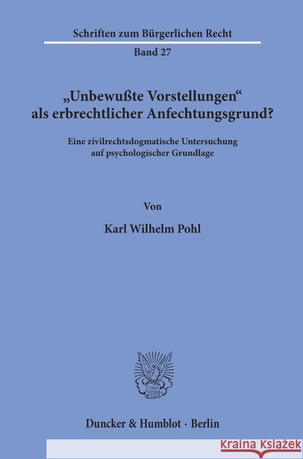 Unbewusste Vorstellungen ALS Erbrechtlicher Anfechtungsgrund?: Eine Zivilrechtsdogmatische Untersuchung Auf Psychologischer Grundlage Pohl, Karl Wilhelm 9783428035908